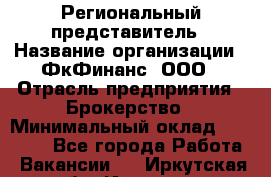 Региональный представитель › Название организации ­ ФкФинанс, ООО › Отрасль предприятия ­ Брокерство › Минимальный оклад ­ 40 000 - Все города Работа » Вакансии   . Иркутская обл.,Иркутск г.